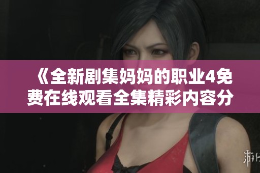 《全新劇集媽媽的職業(yè)4免費(fèi)在線觀看全集精彩內(nèi)容分享》