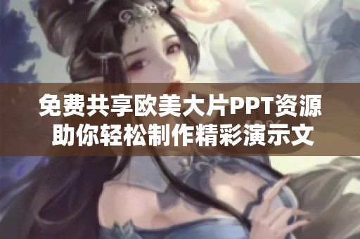 免費(fèi)共享歐美大片PPT資源 助你輕松制作精彩演示文稿
