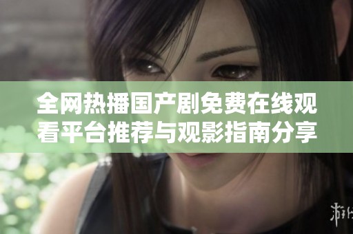 全網(wǎng)熱播國產(chǎn)劇免費(fèi)在線觀看平臺(tái)推薦與觀影指南分享