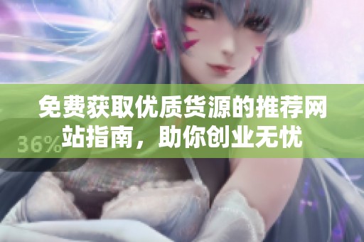 免費獲取優(yōu)質貨源的推薦網(wǎng)站指南，助你創(chuàng)業(yè)無憂