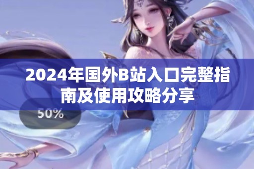 2024年國(guó)外B站入口完整指南及使用攻略分享