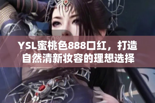 YSL蜜桃色888口紅，打造自然清新妝容的理想選擇