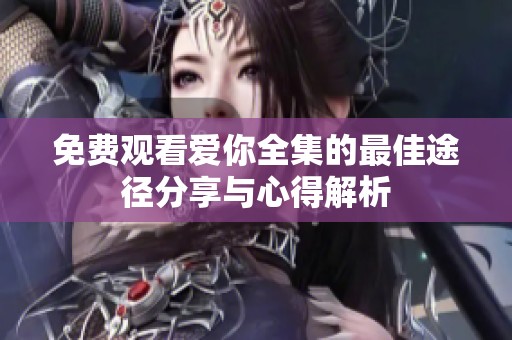 免費(fèi)觀看愛(ài)你全集的最佳途徑分享與心得解析
