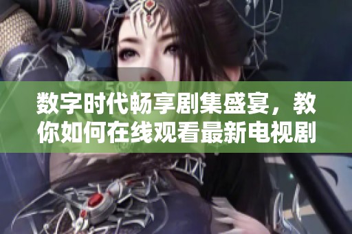 數(shù)字時(shí)代暢享劇集盛宴，教你如何在線觀看最新電視劇