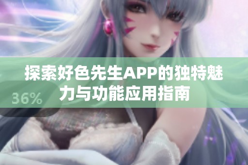 探索好色先生APP的獨特魅力與功能應(yīng)用指南