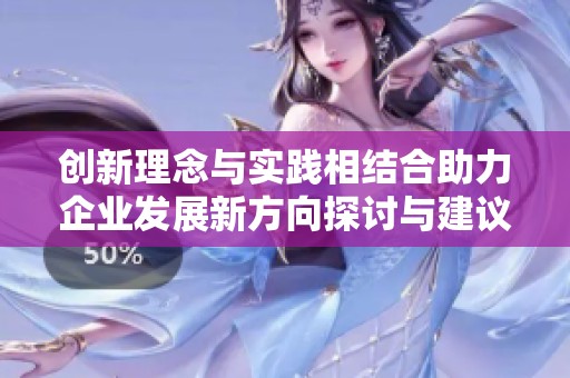 創(chuàng)新理念與實踐相結(jié)合助力企業(yè)發(fā)展新方向探討與建議