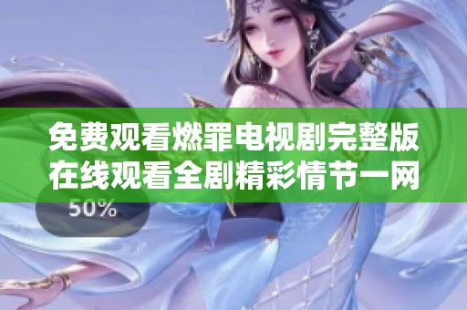 免費觀看燃罪電視劇完整版在線觀看全劇精彩情節(jié)一網(wǎng)打盡