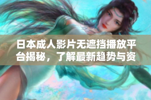 日本成人影片無(wú)遮擋播放平臺(tái)揭秘,了解最新趨勢(shì)與資源分享 日本成人影片無(wú)遮擋播放平臺(tái)揭秘,了解最新趨勢(shì)與資源分享