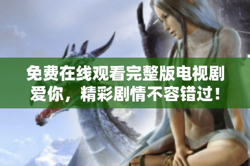 免費在線觀看完整版電視劇愛你，精彩劇情不容錯過！