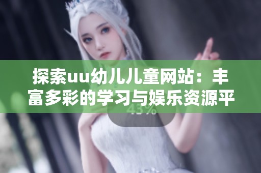 探索uu幼兒兒童網(wǎng)站：豐富多彩的學習與娛樂資源平臺
