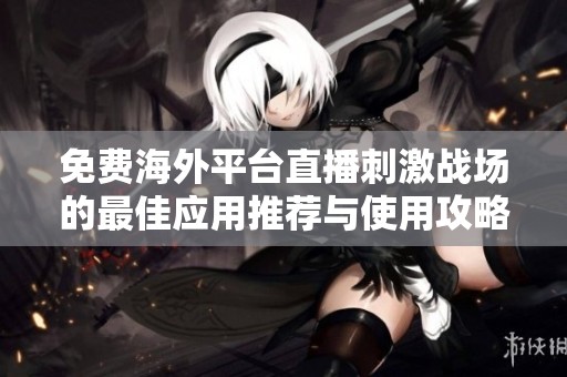 免費(fèi)海外平臺(tái)直播刺激戰(zhàn)場(chǎng)的最佳應(yīng)用推薦與使用攻略