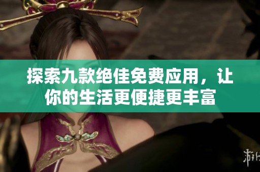 探索九款絕佳免費(fèi)應(yīng)用，讓你的生活更便捷更豐富