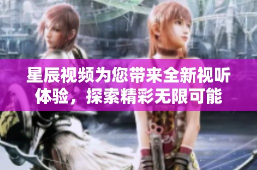 星辰視頻為您帶來全新視聽體驗(yàn)，探索精彩無限可能