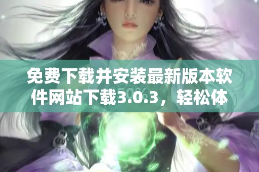 免費(fèi)下載并安裝最新版本軟件網(wǎng)站下載3.0.3,輕松體驗(yàn)新功能 免費(fèi)下載并安裝最新版本軟件網(wǎng)站下載3.0.3,輕松體驗(yàn)新功能