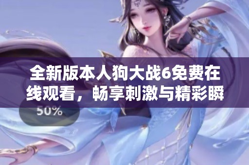 全新版本人狗大戰(zhàn)6免費在線觀看，暢享刺激與精彩瞬間
