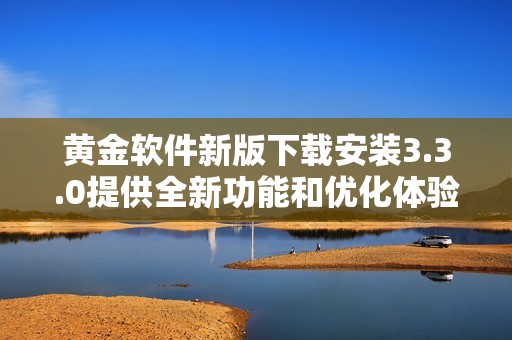 黃金軟件新版下載安裝3.3.0提供全新功能和優(yōu)化體驗心得分享