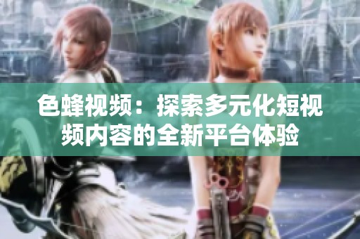 色蜂視頻：探索多元化短視頻內(nèi)容的全新平臺體驗(yàn)