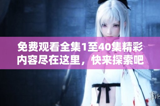 免費(fèi)觀看全集1至40集精彩內(nèi)容盡在這里，快來探索吧！