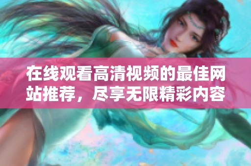 在線觀看高清視頻的最佳網(wǎng)站推薦，盡享無限精彩內(nèi)容體驗(yàn)