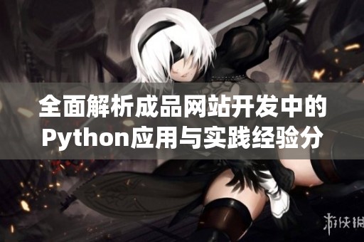 全面解析成品網(wǎng)站開(kāi)發(fā)中的Python應(yīng)用與實(shí)踐經(jīng)驗(yàn)分享 全面解析成品網(wǎng)站開(kāi)發(fā)中的Python應(yīng)用與實(shí)踐經(jīng)驗(yàn)分享