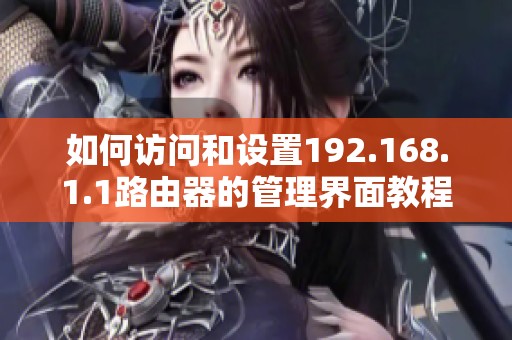如何訪問(wèn)和設(shè)置192.168.1.1路由器的管理界面教程