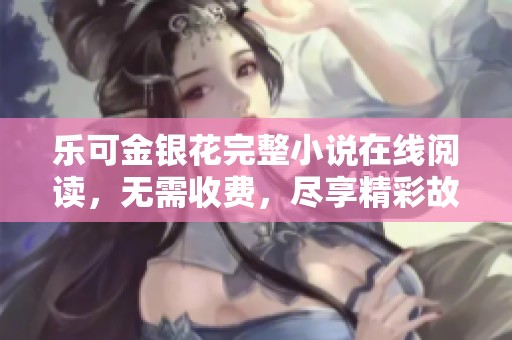 樂可金銀花完整小說在線閱讀，無需收費，盡享精彩故事體驗