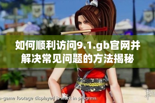 如何順利訪問9.1.gb官網并解決常見問題的方法揭秘