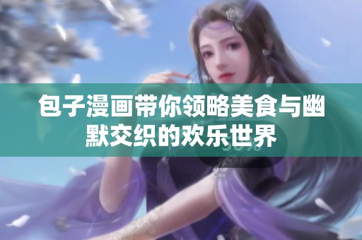 包子漫畫帶你領(lǐng)略美食與幽默交織的歡樂世界