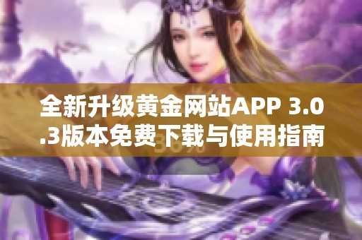 全新升級(jí)黃金網(wǎng)站APP 3.0.3版本免費(fèi)下載與使用指南