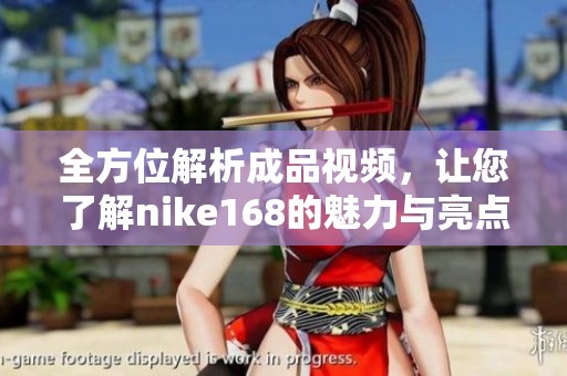 全方位解析成品視頻，讓您了解nike168的魅力與亮點(diǎn)