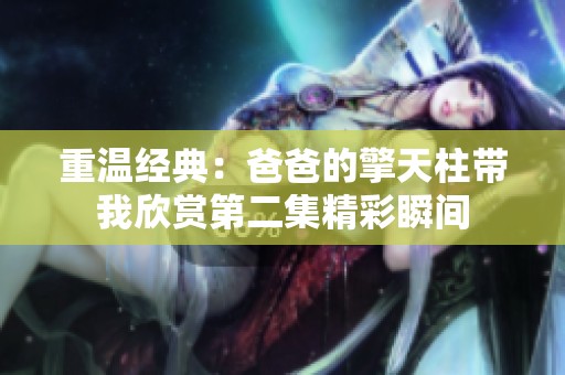 重溫經(jīng)典：爸爸的擎天柱帶我欣賞第二集精彩瞬間