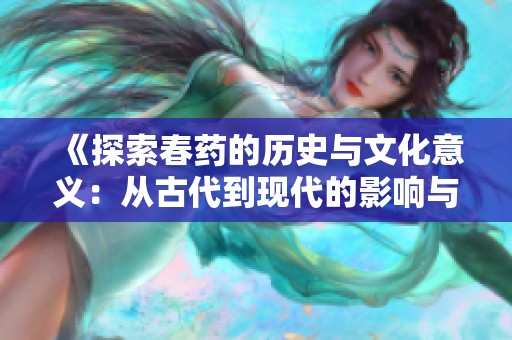 《探索春藥的歷史與文化意義：從古代到現(xiàn)代的影響與啟示》