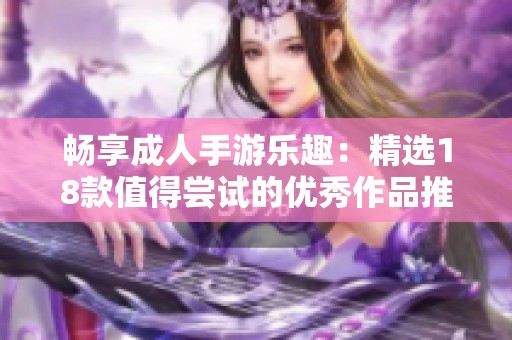 暢享成人手游樂(lè)趣：精選18款值得嘗試的優(yōu)秀作品推薦