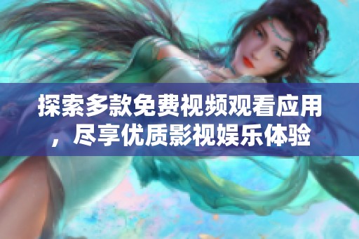 探索多款免費(fèi)視頻觀看應(yīng)用，盡享優(yōu)質(zhì)影視娛樂體驗(yàn)