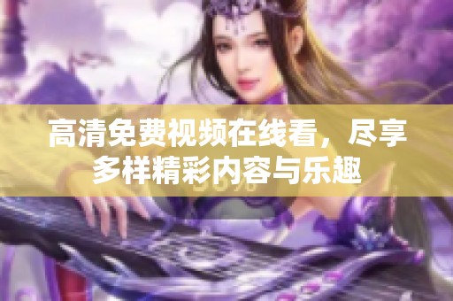 高清免費(fèi)視頻在線看，盡享多樣精彩內(nèi)容與樂(lè)趣