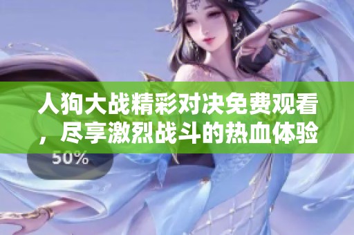 人狗大戰(zhàn)精彩對決免費觀看，盡享激烈戰(zhàn)斗的熱血體驗