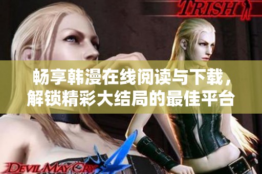 暢享韓漫在線閱讀與下載，解鎖精彩大結(jié)局的最佳平臺推薦