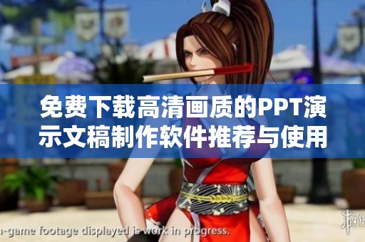 免費(fèi)下載高清畫質(zhì)的PPT演示文稿制作軟件推薦與使用指南