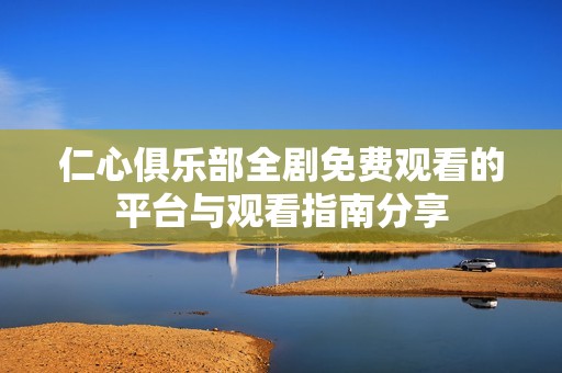 仁心俱樂部全劇免費觀看的平臺與觀看指南分享