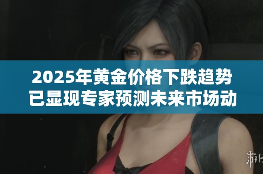 2025年黃金價格下跌趨勢已顯現(xiàn)專家預(yù)測未來市場動向