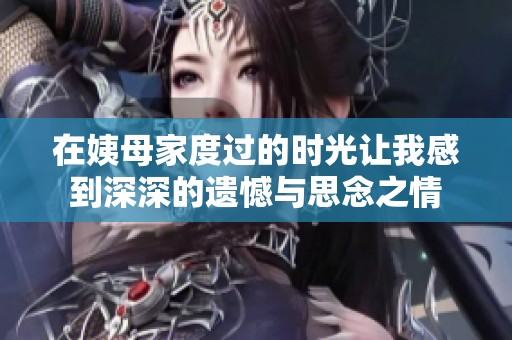 在姨母家度過的時(shí)光讓我感到深深的遺憾與思念之情