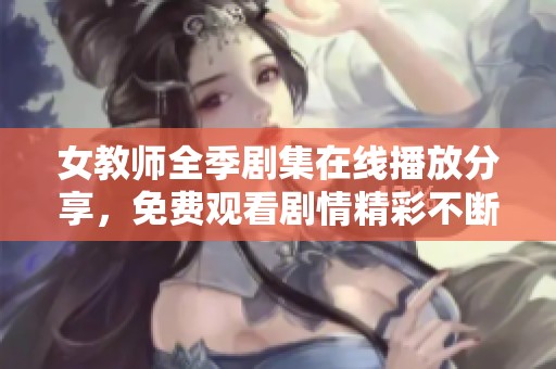 女教師全季劇集在線播放分享，免費觀看劇情精彩不斷展現(xiàn)