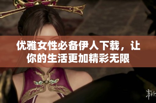 優(yōu)雅女性必備伊人下載，讓你的生活更加精彩無(wú)限