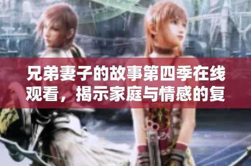 兄弟妻子的故事第四季在線觀看，揭示家庭與情感的復(fù)雜糾葛