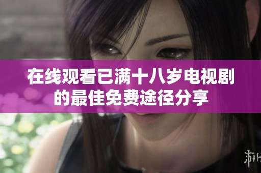在線(xiàn)觀看已滿(mǎn)十八歲電視劇的最佳免費(fèi)途徑分享