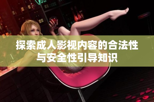 探索成人影視內(nèi)容的合法性與安全性引導(dǎo)知識