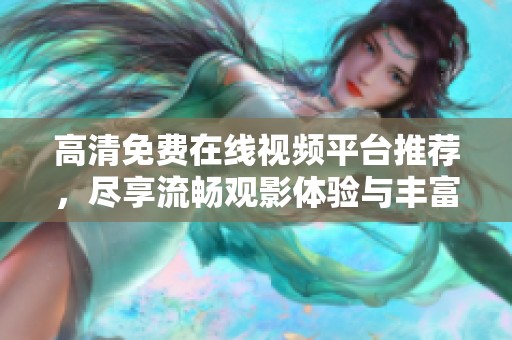 高清免費在線視頻平臺推薦，盡享流暢觀影體驗與豐富內(nèi)容