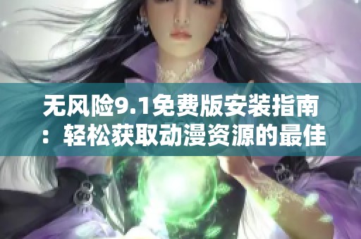 無風(fēng)險(xiǎn)9.1免費(fèi)版安裝指南：輕松獲取動(dòng)漫資源的最佳選擇