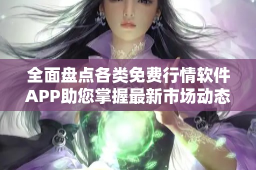 全面盤(pán)點(diǎn)各類免費(fèi)行情軟件APP助您掌握最新市場(chǎng)動(dòng)態(tài)