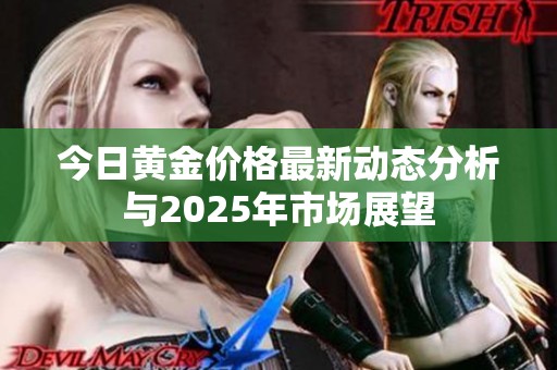 今日黃金價(jià)格最新動(dòng)態(tài)分析與2025年市場(chǎng)展望